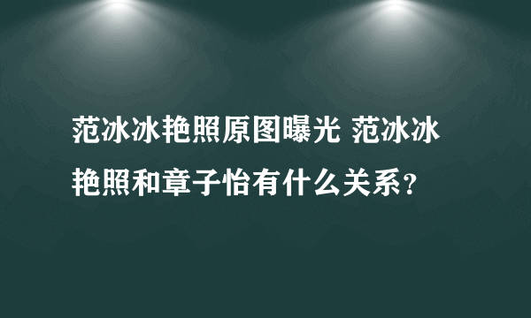 范冰冰艳照原图曝光 范冰冰艳照和章子怡有什么关系？