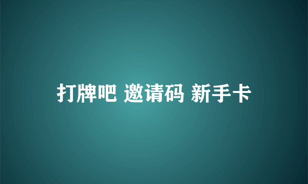 打牌吧 邀请码 新手卡