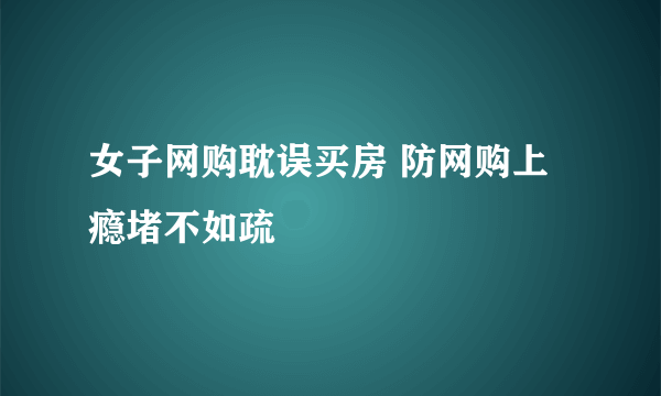 女子网购耽误买房 防网购上瘾堵不如疏