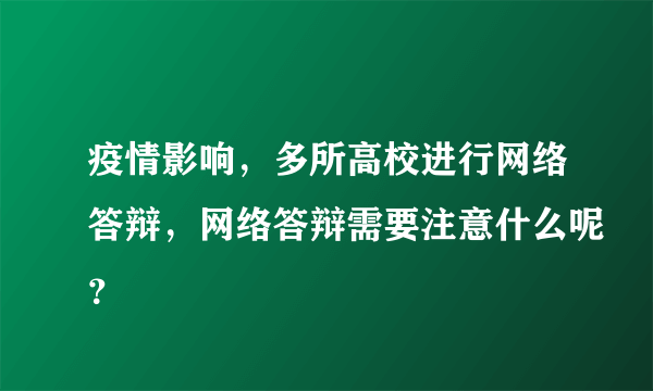 疫情影响，多所高校进行网络答辩，网络答辩需要注意什么呢？