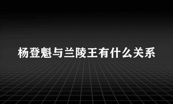 杨登魁与兰陵王有什么关系