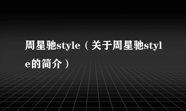 周星驰style（关于周星驰style的简介）