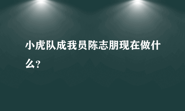 小虎队成我员陈志朋现在做什么？