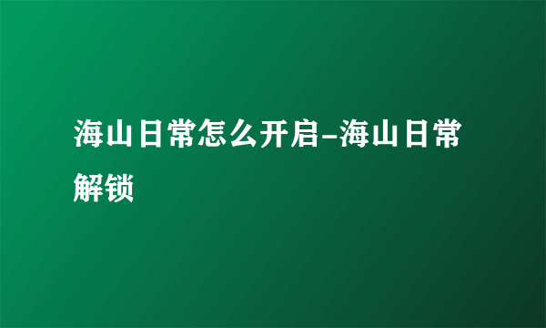 海山日常怎么开启-海山日常解锁