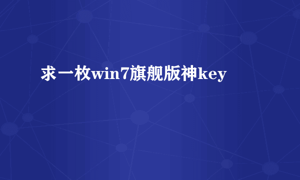 求一枚win7旗舰版神key