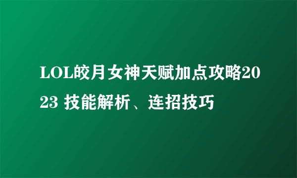 LOL皎月女神天赋加点攻略2023 技能解析、连招技巧