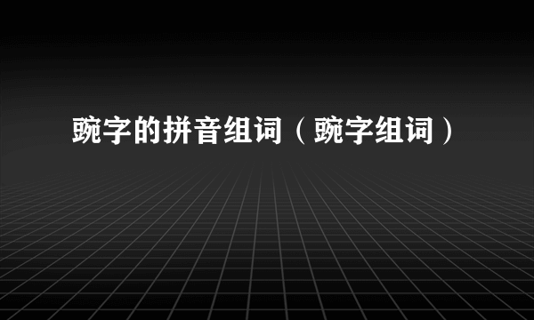 豌字的拼音组词（豌字组词）