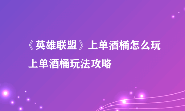 《英雄联盟》上单酒桶怎么玩 上单酒桶玩法攻略