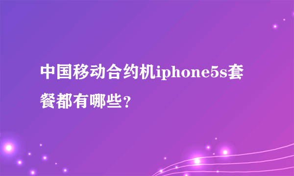 中国移动合约机iphone5s套餐都有哪些？