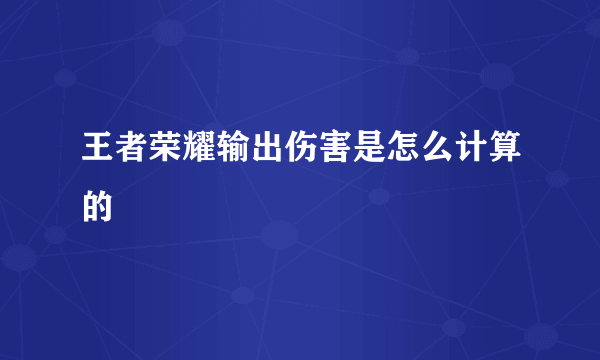 王者荣耀输出伤害是怎么计算的