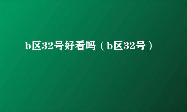 b区32号好看吗（b区32号）