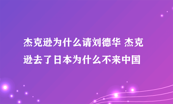 杰克逊为什么请刘德华 杰克逊去了日本为什么不来中国