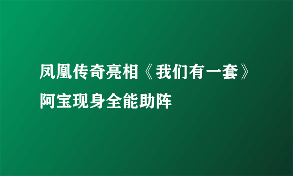 凤凰传奇亮相《我们有一套》阿宝现身全能助阵