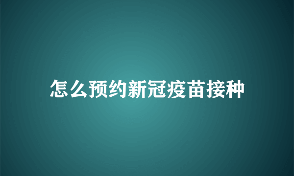 怎么预约新冠疫苗接种