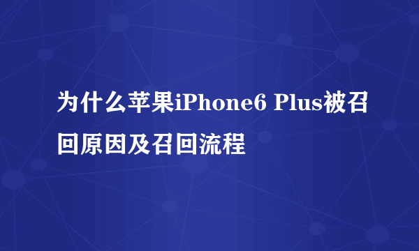 为什么苹果iPhone6 Plus被召回原因及召回流程