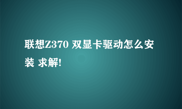 联想Z370 双显卡驱动怎么安装 求解!