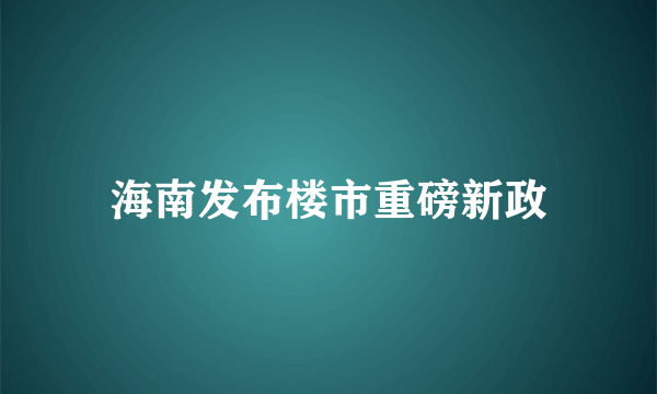 海南发布楼市重磅新政