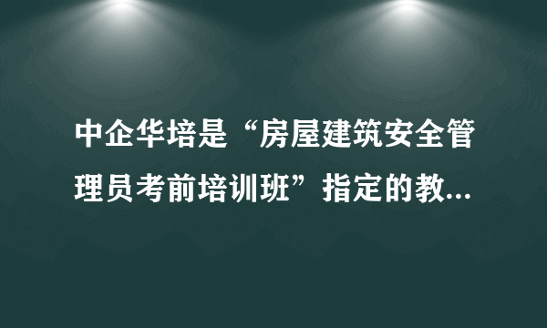 中企华培是“房屋建筑安全管理员考前培训班”指定的教育机构吗？