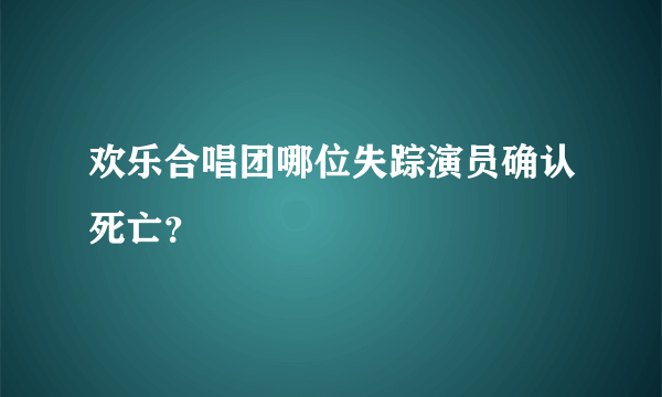 欢乐合唱团哪位失踪演员确认死亡？