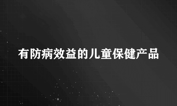 有防病效益的儿童保健产品