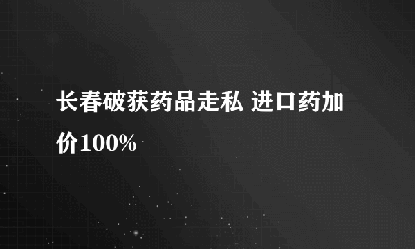 长春破获药品走私 进口药加价100%