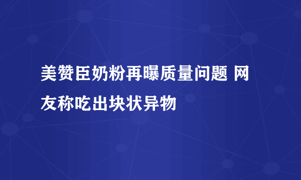 美赞臣奶粉再曝质量问题 网友称吃出块状异物