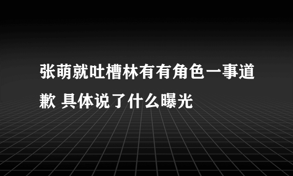 张萌就吐槽林有有角色一事道歉 具体说了什么曝光