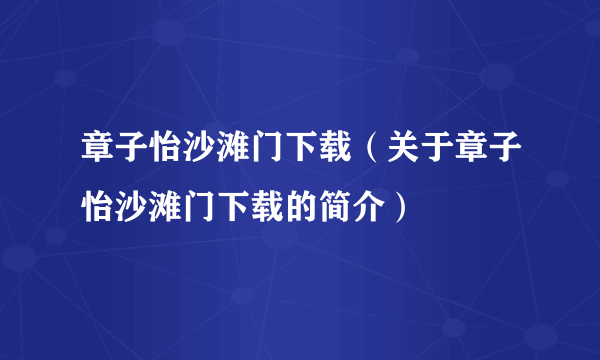 章子怡沙滩门下载（关于章子怡沙滩门下载的简介）