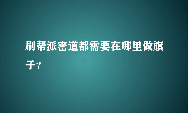 刷帮派密道都需要在哪里做旗子？