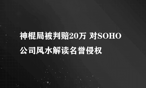 神棍局被判赔20万 对SOHO公司风水解读名誉侵权