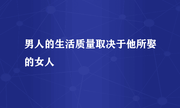 男人的生活质量取决于他所娶的女人