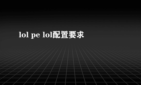 lol pe lol配置要求