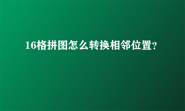 16格拼图怎么转换相邻位置？