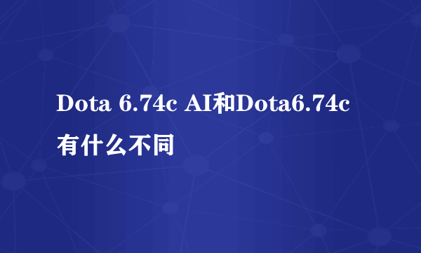 Dota 6.74c AI和Dota6.74c有什么不同