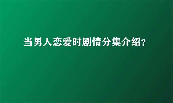 当男人恋爱时剧情分集介绍？