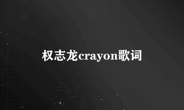 权志龙crayon歌词