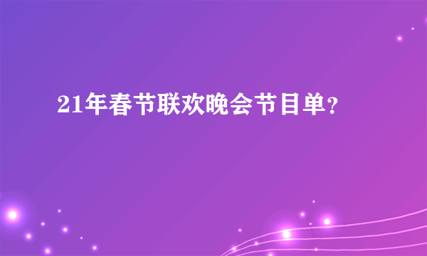 21年春节联欢晚会节目单？