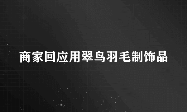 商家回应用翠鸟羽毛制饰品