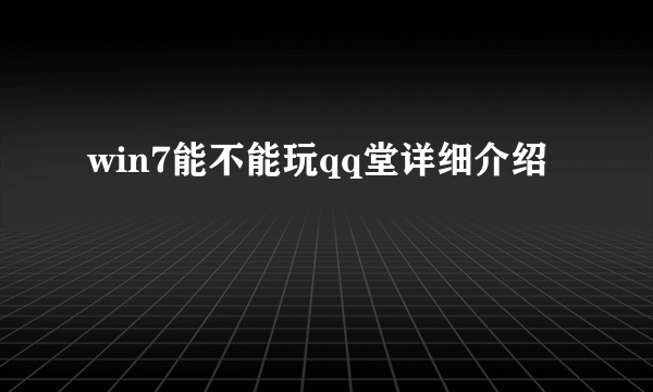 win7能不能玩qq堂详细介绍