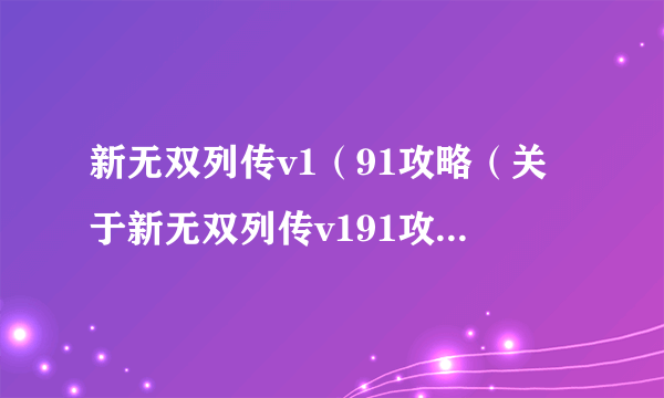 新无双列传v1（91攻略（关于新无双列传v191攻略的简介））