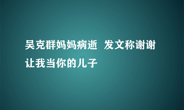 吴克群妈妈病逝  发文称谢谢让我当你的儿子