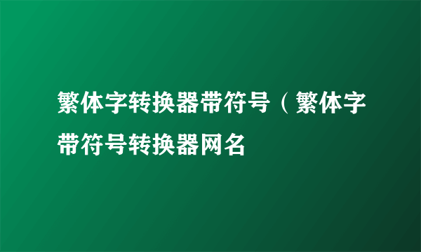 繁体字转换器带符号（繁体字带符号转换器网名