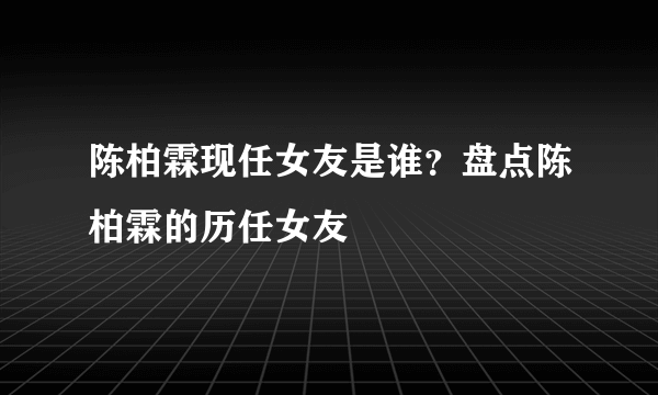 陈柏霖现任女友是谁？盘点陈柏霖的历任女友