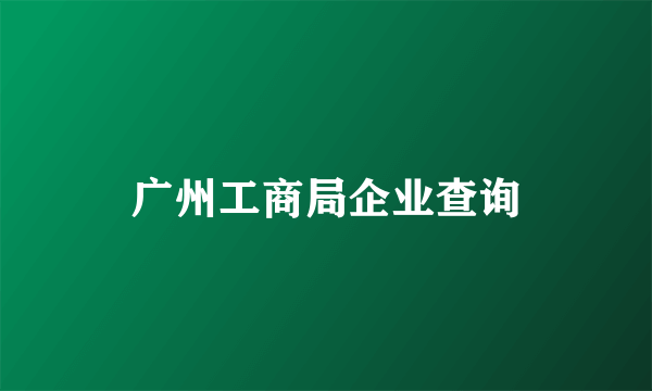 广州工商局企业查询