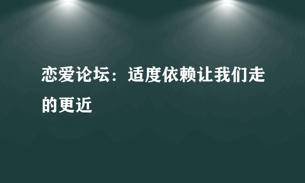 恋爱论坛：适度依赖让我们走的更近