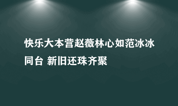 快乐大本营赵薇林心如范冰冰同台 新旧还珠齐聚