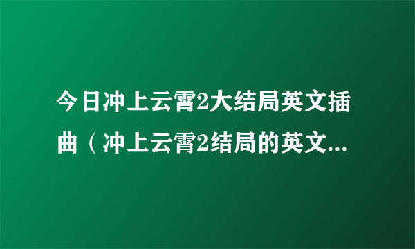 今日冲上云霄2大结局英文插曲（冲上云霄2结局的英文插曲是什么歌）