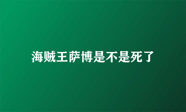 海贼王萨博是不是死了