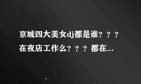 京城四大美女dj都是谁？？？在夜店工作么？？？都在哪儿？？？