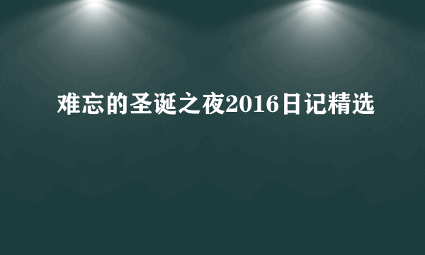 难忘的圣诞之夜2016日记精选